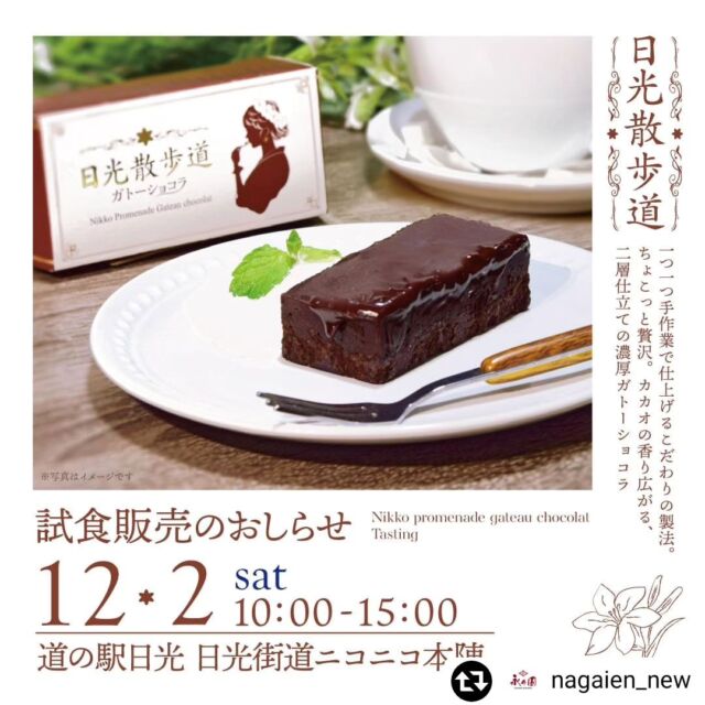 【リポスト@nagaien_new 】

🎉日光散歩道ガトーショコラ試食販売のお知らせ🎉

リニューアルした日光散歩道ガトーショコラの試食会を開催いたします！

リニューアルして高級感あるパッケージ変身した「日光散歩道」。
中身のガトーショコラも、
二層に重なるチョコが、より甘くなめらかになりました👏

この機会にぜひご賞味ください！

日時：2023/12/2(土)　10:00～15:00
場所：道の駅日光　日光街道ニコニコ本陣

当日はアンケートも実施します。
是非ご試食の感想も教えてください！

今後も栃木県内のどこかで試食会をする予定です🍫
皆さまの貴重なご意見ご感想お待ちしております🤗

ーーーーーーーーーーーーーーー
↓↓↓販売店舗↓↓↓

〇お土産ショップ永井園［通販］

〇くるたび日光［通販］
@kurutabi_nikko

〇東北道SA/PA〇鉄道駅売店〇観光土産店など(一部店舗で販売)

--------------tags--------------
#日光散歩道 #ガトーショコラ #チョコレートケーキ #クリスマスプレゼント #クリスマスギフト #クリスマス #日光 #ニコニコ本陣 #道の駅 #g7 #g7nikko #日光観光 #チョコレート #濃厚 #クリスマスケーキ #話題のスイーツ #日光土産#土産#くるたび日光 #永井百貨店 #さんりお屋日光 #永井園
