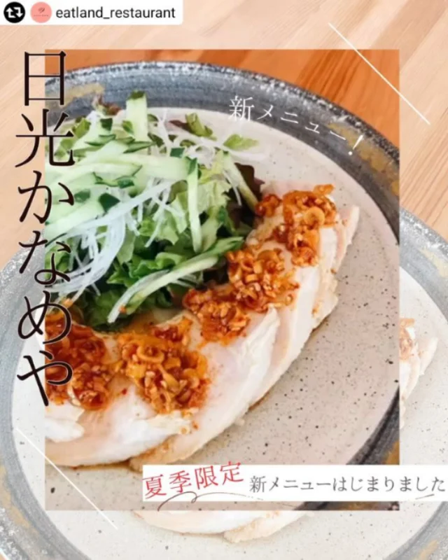 リポストby 【@eatland_restaurant 】

▶道の駅日光 日光街道ニコニコ本陣
　お食事と甘味処　”日光かなめや”
.

こんにちは！
猛暑続きの毎日で
山の涼しさが恋しい季節となってきましたね

かなめやでは
▶夏の新メニューはじまりました！
.
蒸し暑い日にもさっぱりと食べられる
おすすめの2品！

🌞蒸し鶏御膳
しっとり鶏肉と食べるラー油の相性抜群
ピリッとアクセントがごはんが進む一品✨
ごはん・お味噌汁付き
1,210yen

🌞冷しゃぶうどん
日光ひみつ豚を使用した冷しゃぶうどん
こちらにも食べるラー油が添えられており
食欲がない猛暑でもさっぱりと召し上がれます✨
1,320yen

そして食後には
やっぱり
”天然氷のかき氷”

かなめやの天然氷は
明治時代から続く日光の老舗氷室、
「松月氷室（しょうげつひむろ）」を使用しています
日光で百年以上の歴史を誇る天然氷は
口に運ぶとふわり儚く消える口当たり
まさに至高のかき氷です🍧
.
.
.
涼やかなサマーバカンスのひとときに
ぜひお立ち寄りください

－－－－－－－－－－－－－－
日光かなめ屋

11：00～18：00（LO.17：30）
栃木県日光市今市719-１
定休日：第3火曜日

【運営】
イートランド株式会社
本店事業部
ケータリング＆レストラン事業
栃木県宇都宮市中今泉1-22-12
028-638-5655
－－－－－－－－－－－－－－

#栃木グルメ 
#日光グルメ 
#日光かなめ屋 
#道の駅日光 
#道の駅ごはん 
#新メニュー 
#夏メニュー 
#日光ひみつ豚 
#天然氷 
#天然氷のかき氷 
#ふわふわかき氷 
#イートランド